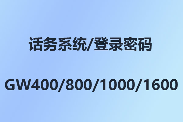 國威GW400/GW800/GW1000/GW1600/話務(wù)系統(tǒng)/管理軟件/登錄密碼/出廠密碼/初始密碼-使用