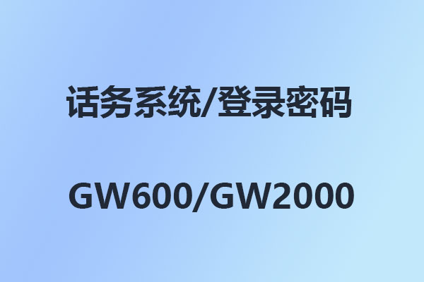 國威GW600/GW2000/話務(wù)系統(tǒng)/管理軟件/登錄密碼/出廠密碼/初始密碼-使用說明